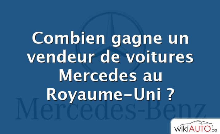 Combien gagne un vendeur de voitures Mercedes au Royaume-Uni ?